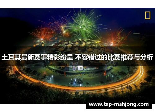 土耳其最新赛事精彩纷呈 不容错过的比赛推荐与分析 土耳其最新赛事精彩纷呈 不容错过的比赛推荐与分析