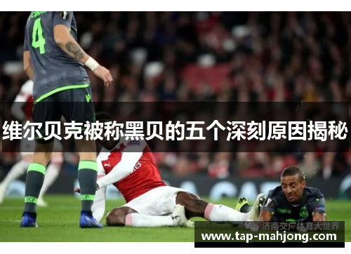 维尔贝克被称黑贝的五个深刻原因揭秘 维尔贝克被称黑贝的五个深刻原因揭秘