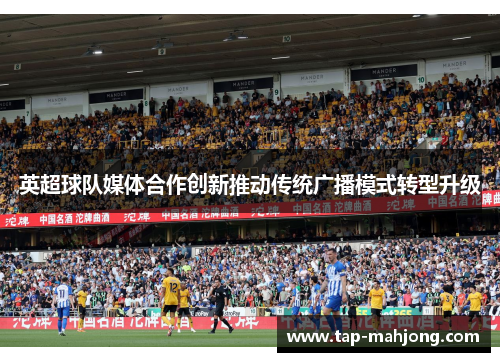 英超球队媒体合作创新推动传统广播模式转型升级 英超球队媒体合作创新推动传统广播模式转型升级