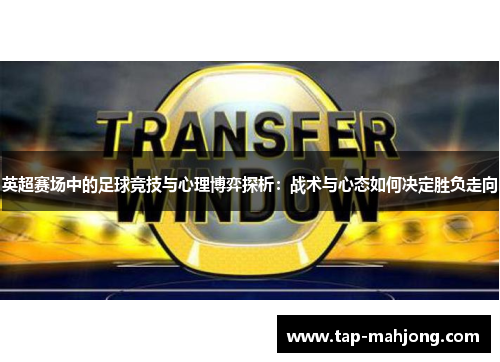 英超赛场中的足球竞技与心理博弈探析:战术与心态如何决定胜负走向 英超赛场中的足球竞技与心理博弈探析:战术与心态如何决定胜负走向