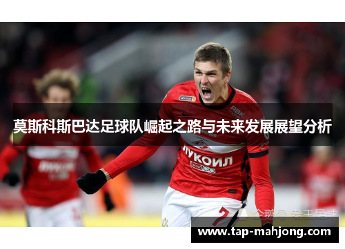 莫斯科斯巴达足球队崛起之路与未来发展展望分析 莫斯科斯巴达足球队崛起之路与未来发展展望分析