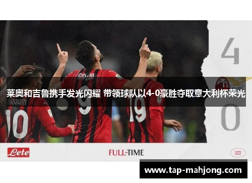 莱奥和吉鲁携手发光闪耀 带领球队以4-0豪胜夺取意大利杯荣光 莱奥和吉鲁携手发光闪耀 带领球队以4-0豪胜夺取意大利杯荣光