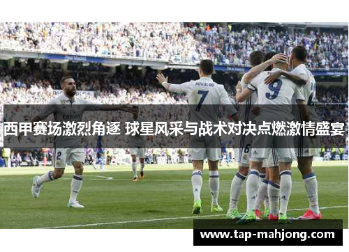 西甲赛场激烈角逐 球星风采与战术对决点燃激情盛宴