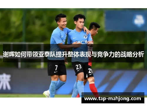 谢晖如何带领亚泰队提升整体表现与竞争力的战略分析