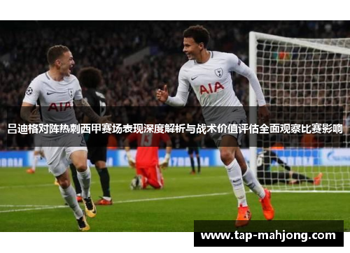 吕迪格对阵热刺西甲赛场表现深度解析与战术价值评估全面观察比赛影响