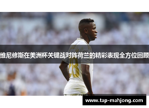 维尼修斯在美洲杯关键战对阵荷兰的精彩表现全方位回顾