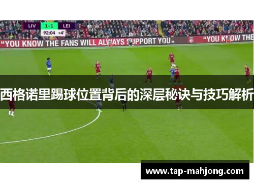 西格诺里踢球位置背后的深层秘诀与技巧解析