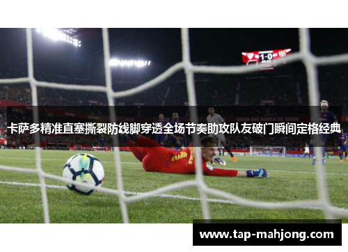 卡萨多精准直塞撕裂防线脚穿透全场节奏助攻队友破门瞬间定格经典