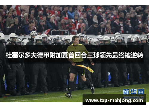 杜塞尔多夫德甲附加赛首回合三球领先最终被逆转