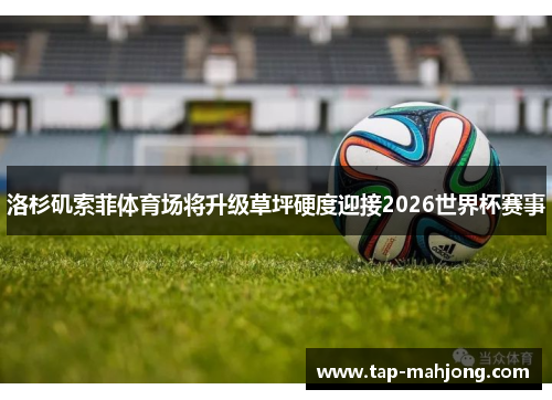 洛杉矶索菲体育场将升级草坪硬度迎接2026世界杯赛事