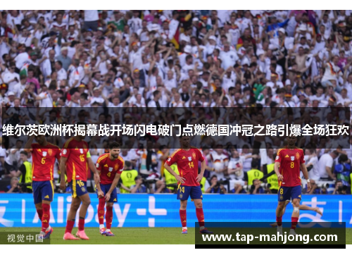 维尔茨欧洲杯揭幕战开场闪电破门点燃德国冲冠之路引爆全场狂欢