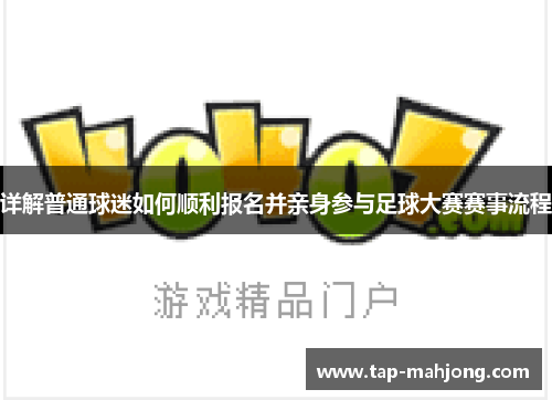 详解普通球迷如何顺利报名并亲身参与足球大赛赛事流程