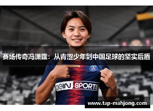 赛场传奇冯潇霆：从青涩少年到中国足球的坚实后盾