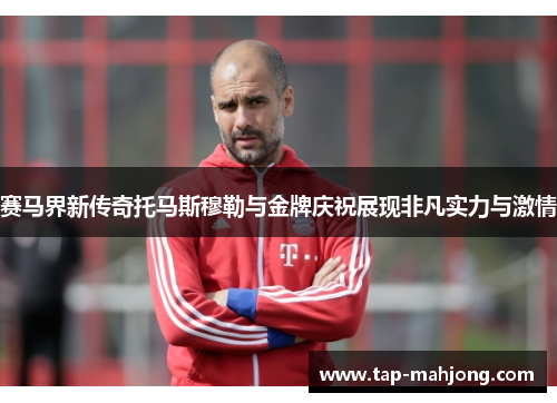 赛马界新传奇托马斯穆勒与金牌庆祝展现非凡实力与激情